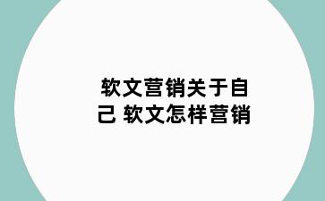软文营销关于自己 软文怎样营销